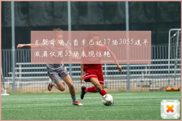 东契奇湖人首季已达17场3055追平浓眉仅用35场表现惊艳