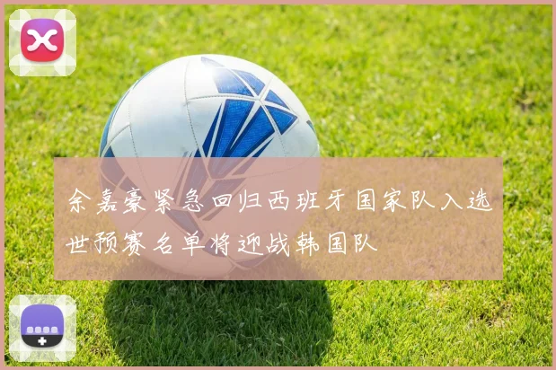 余嘉豪紧急回归西班牙国家队入选世预赛名单将迎战韩国队