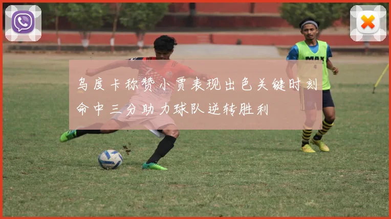 乌度卡称赞小贾表现出色关键时刻命中三分助力球队逆转胜利