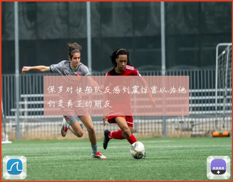 保罗对快船队友感到震惊曾以为他们是真正的朋友