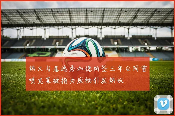 热火与落选秀加德纳签三年合同曾喷克莱被指为废物引发热议