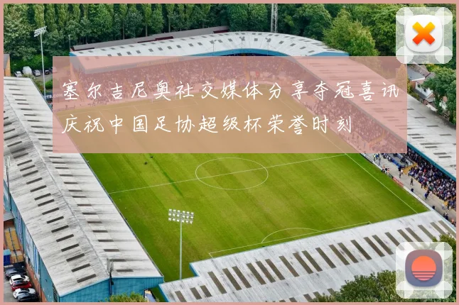 塞尔吉尼奥社交媒体分享夺冠喜讯庆祝中国足协超级杯荣誉时刻