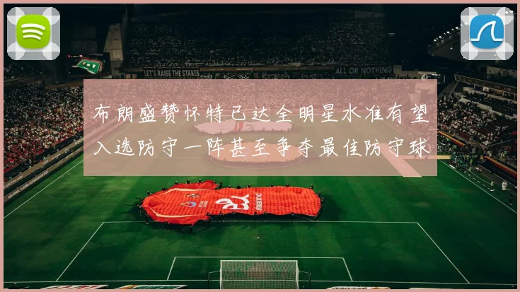 布朗盛赞怀特已达全明星水准有望入选防守一阵甚至争夺最佳防守球员