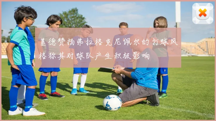 基德赞扬弗拉格克尼佩尔的打球风格称其对球队产生积极影响