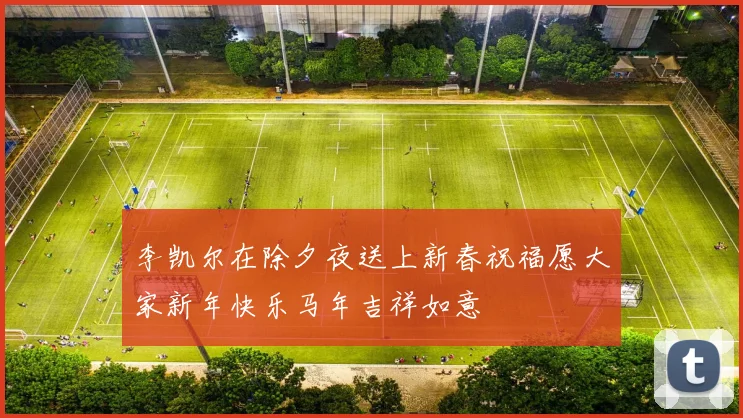李凯尔在除夕夜送上新春祝福愿大家新年快乐马年吉祥如意