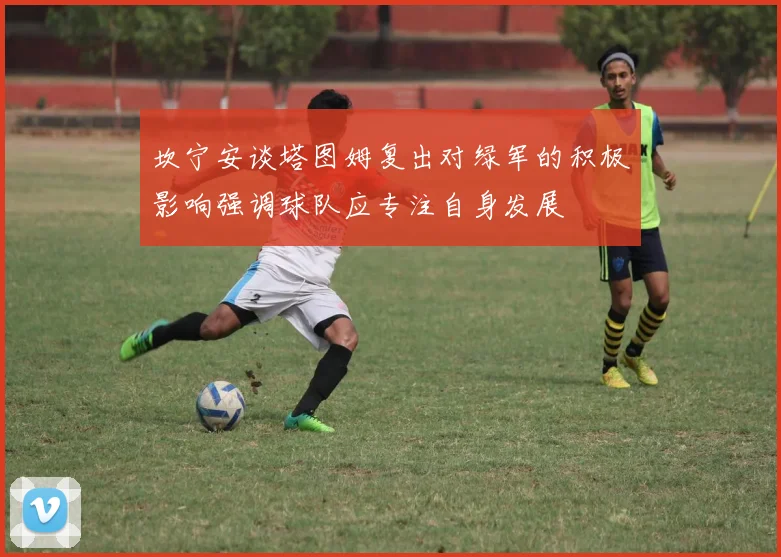 坎宁安谈塔图姆复出对绿军的积极影响强调球队应专注自身发展