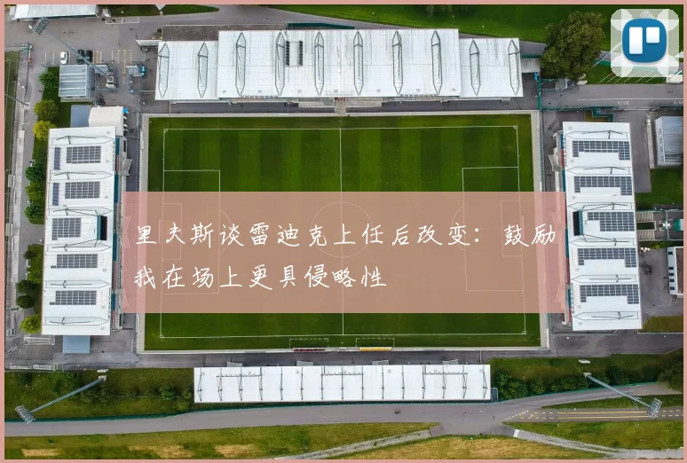 里夫斯谈雷迪克上任后改变：鼓励我在场上更具侵略性