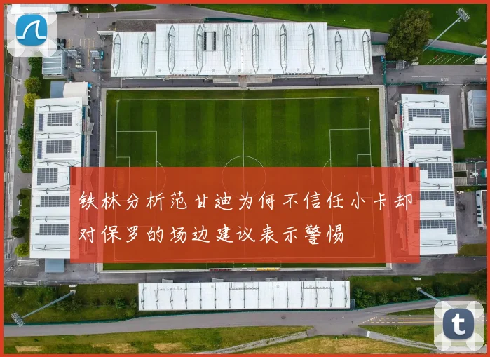 铁林分析范甘迪为何不信任小卡却对保罗的场边建议表示警惕