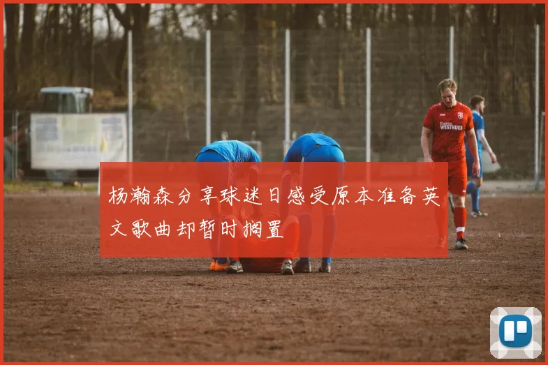 杨瀚森分享球迷日感受原本准备英文歌曲却暂时搁置